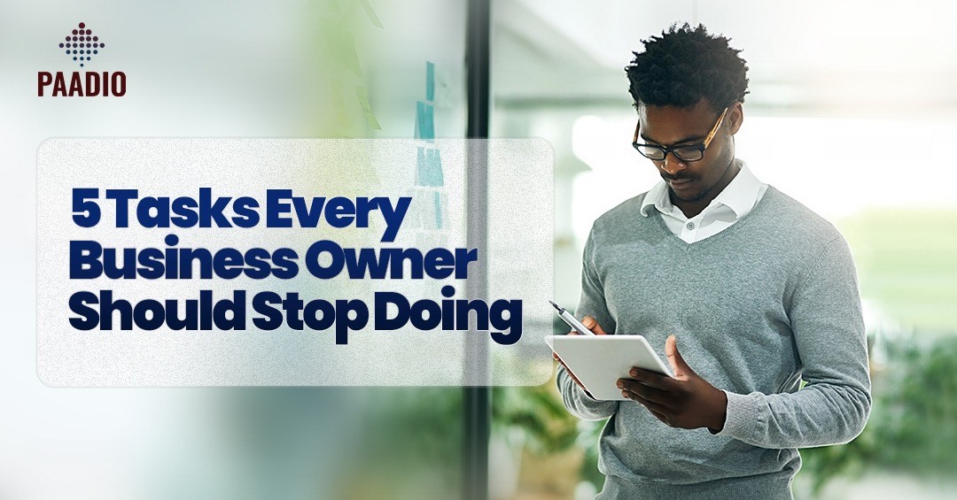 5 Tasks Every Business Owner Should Stop Doing